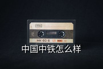 中國(guó)中鐵怎么樣