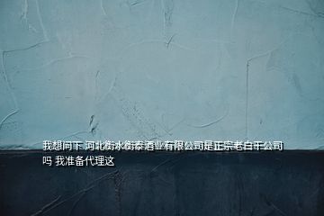 我想問下 河北衡水衡泰酒業(yè)有限公司是正宗老白干公司嗎 我準(zhǔn)備代理這