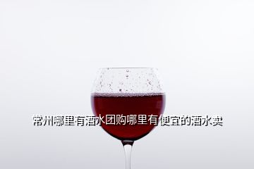 常州哪里有酒水團(tuán)購(gòu)哪里有便宜的酒水賣(mài)