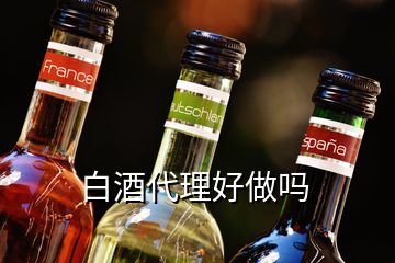 白酒代理好做嗎