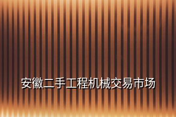 安徽二手工程機(jī)械交易市場(chǎng)