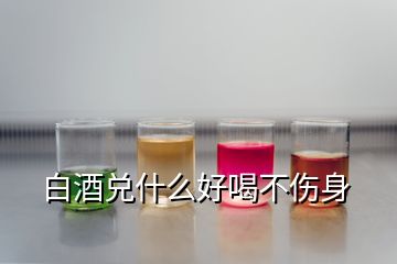 白酒兌什么好喝不傷身