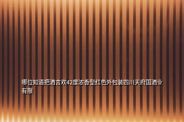 哪位知道把酒言歡42度濃香型紅色外包裝四川天府國酒業(yè)有限