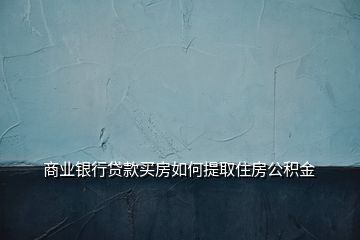 商業(yè)銀行貸款買房如何提取住房公積金