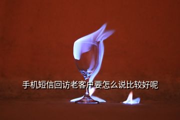 手機(jī)短信回訪老客戶要怎么說(shuō)比較好呢