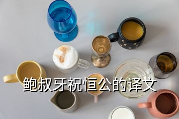 鮑叔牙祝恒公的譯文