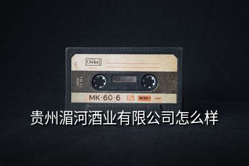 貴州湄河酒業(yè)有限公司怎么樣