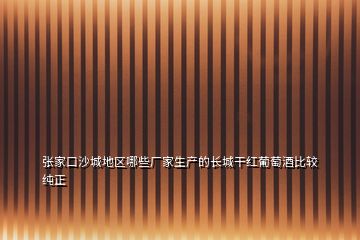 張家口沙城地區(qū)哪些廠家生產的長城干紅葡萄酒比較純正