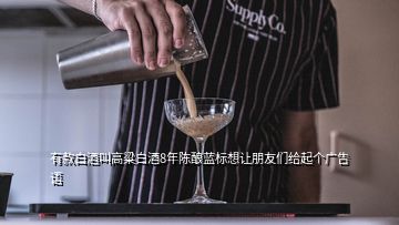 有款白酒叫高粱白酒8年陳釀藍標想讓朋友們給起個廣告語