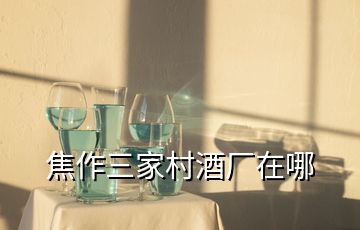 焦作三家村酒廠在哪