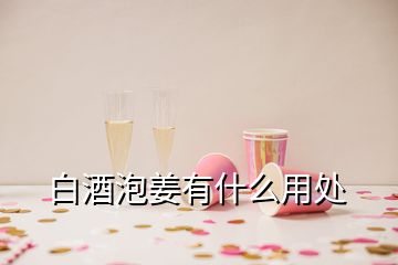 白酒泡姜有什么用處