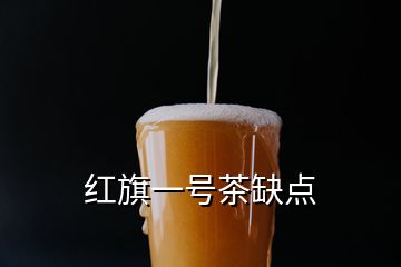 紅旗一號茶缺點