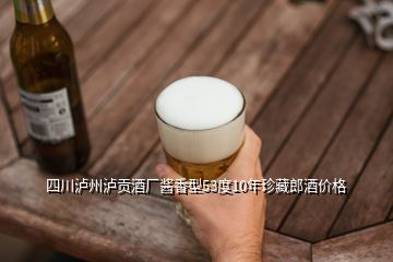 四川瀘州瀘貢酒廠(chǎng)醬香型53度10年珍藏郎酒價(jià)格