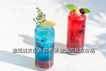 誰(shuí)知道關(guān)東酒 白老泉 散酒的批發(fā)價(jià)格