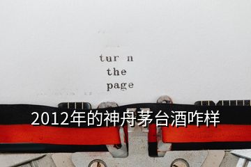 2012年的神舟茅臺(tái)酒咋樣