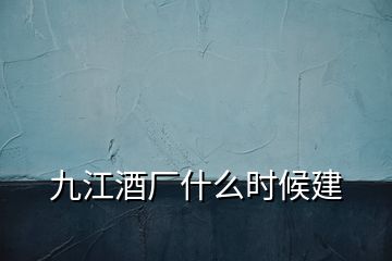 九江酒廠什么時(shí)候建