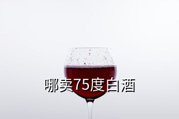 哪賣(mài)75度白酒