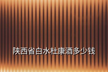 陜西省白水杜康酒多少錢