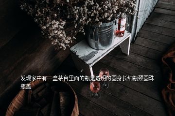 發(fā)現(xiàn)家中有一盒茅臺(tái)里面的瓶是透明的圓身長(zhǎng)細(xì)瓶頸圓珠瓶蓋