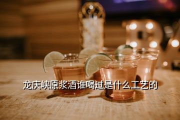 龍慶峽原漿酒誰喝過是什么工藝的