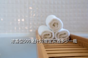 濃香型500毫升52度宜賓酒多少一瓶