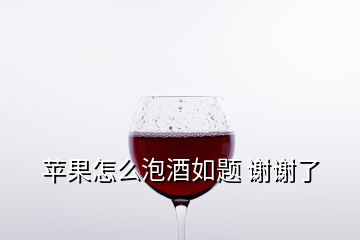 蘋果怎么泡酒如題 謝謝了