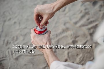 2020貴州茅臺酒廠集團(tuán)習(xí)酒有限責(zé)任公司本科生招聘200人什么時候報名