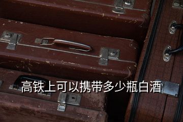 高鐵上可以攜帶多少瓶白酒