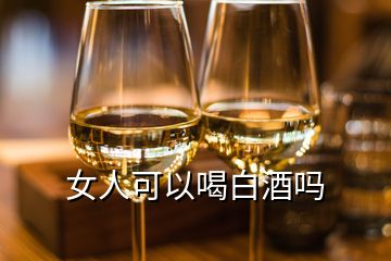 女人可以喝白酒嗎