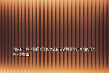 內蒙有一種叫做悶倒驢的酒誰能告訴我哪個廠家出的什么牌子的是最