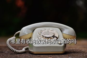 哪里有收購(gòu)散裝純糧白酒的嗎