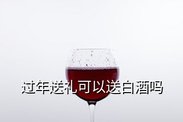 過年送禮可以送白酒嗎