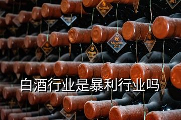 白酒行業(yè)是暴利行業(yè)嗎