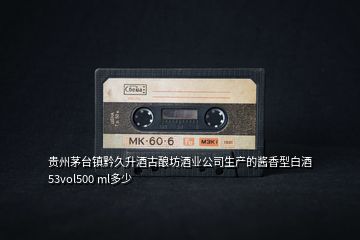 貴州茅臺(tái)鎮(zhèn)黔久升酒古釀坊酒業(yè)公司生產(chǎn)的醬香型白酒53vol500 ml多少