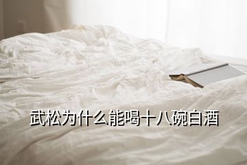 武松為什么能喝十八碗白酒