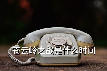 蒼云嶺之戰(zhàn)是什么時(shí)間