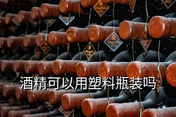 酒精可以用塑料瓶裝嗎