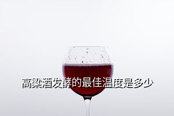 高粱酒發(fā)酵的最佳溫度是多少