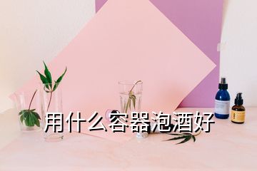 用什么容器泡酒好