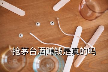 搶茅臺(tái)酒賺錢是真的嗎