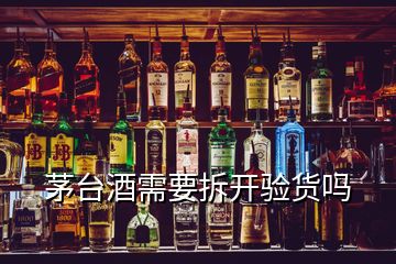 茅臺(tái)酒需要拆開驗(yàn)貨嗎