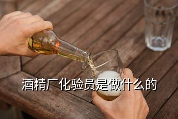 酒精廠化驗員是做什么的