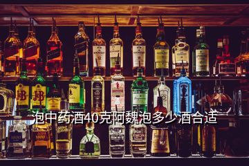 泡中藥酒40克阿魏泡多少酒合適