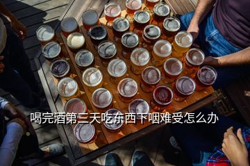 喝完酒第三天吃東西下咽難受怎么辦