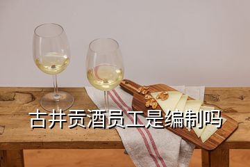 古井貢酒員工是編制嗎