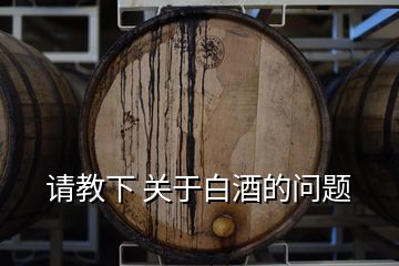 請(qǐng)教下 關(guān)于白酒的問題