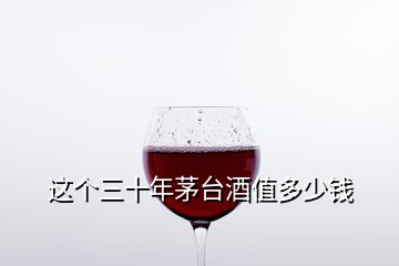 這個(gè)三十年茅臺酒值多少錢