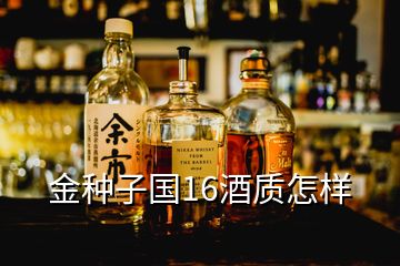 金種子國16酒質(zhì)怎樣