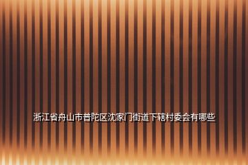 浙江省舟山市普陀區(qū)沈家門街道下轄村委會有哪些