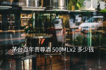 茅臺百年貴尊酒 500MLx2 多少錢